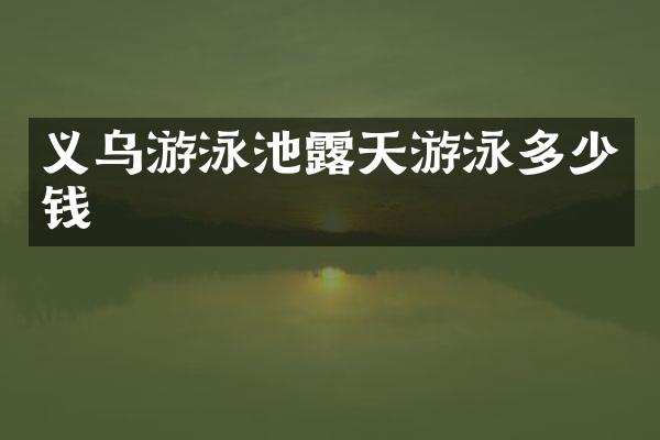 义乌游泳池露天游泳多少钱