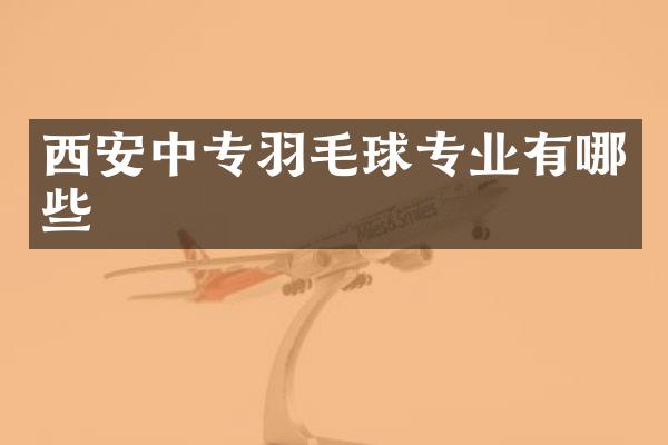 西安中专羽毛球专业有哪些