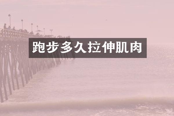 跑步多久拉伸肌肉