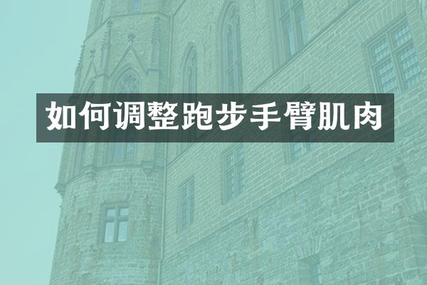 如何调整跑步手臂肌肉
