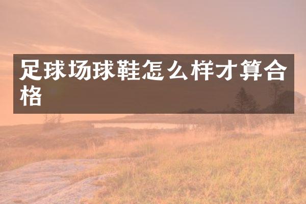 足球场球鞋怎么样才算合格