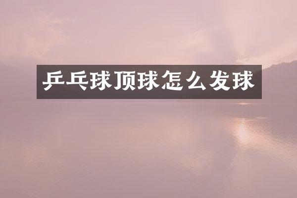 乒乓球顶球怎么发球