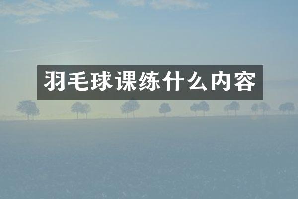 羽毛球课练什么内容