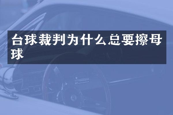 台球裁判为什么总要擦母球
