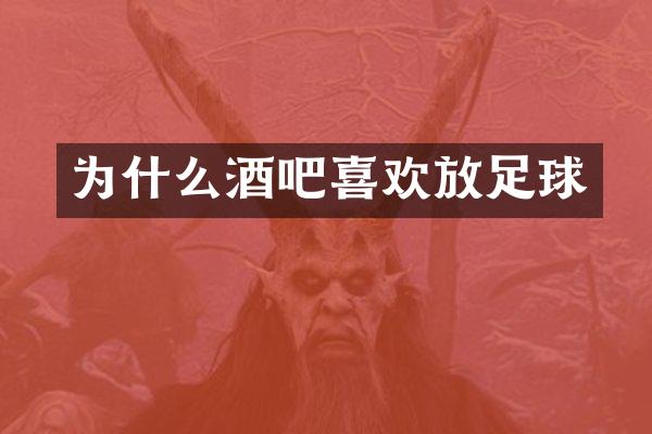 为什么酒吧喜欢放足球