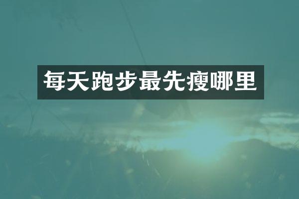 每天跑步最先瘦哪里