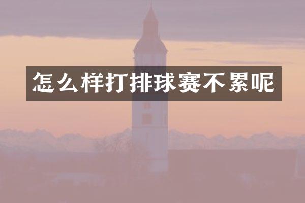 怎么样打排球赛不累呢