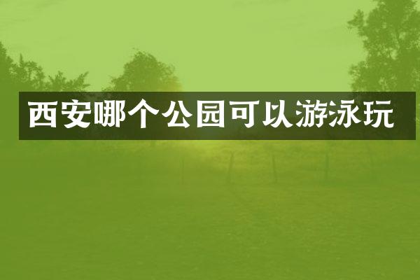 西安哪个公园可以游泳玩