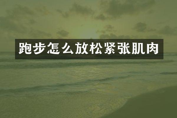 跑步怎么放松紧张肌肉