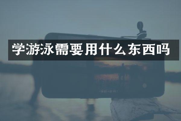 学游泳需要用什么东西吗