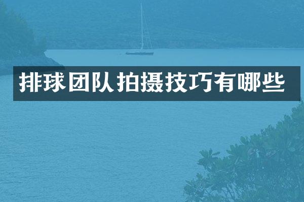 排球团队拍摄技巧有哪些