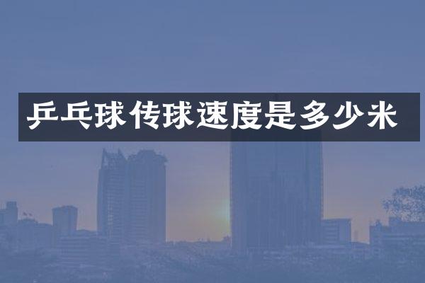 乒乓球传球速度是多少米