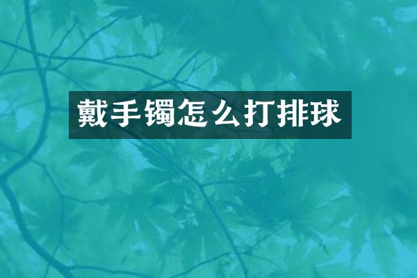戴手镯怎么打排球