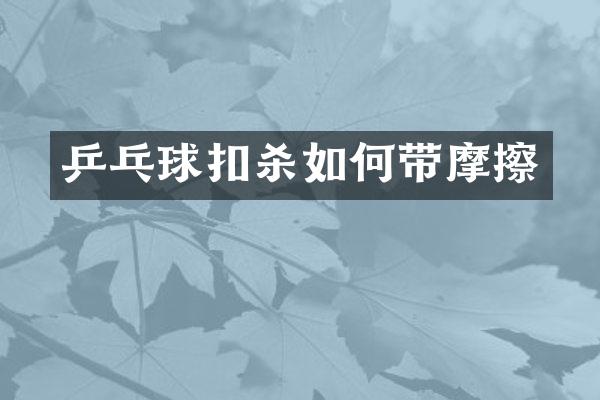 乒乓球扣杀如何带摩擦