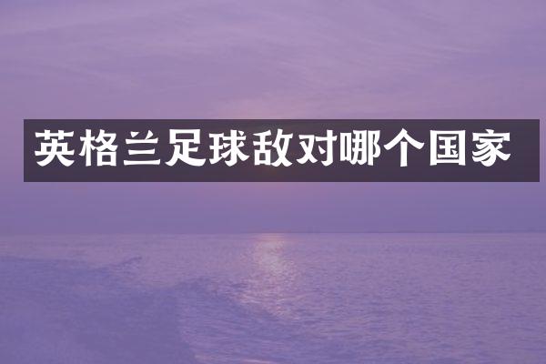英格兰足球敌对哪个国家