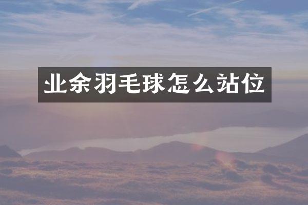 业余羽毛球怎么站位