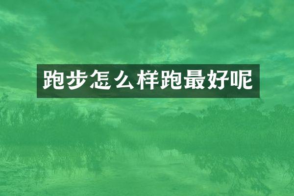 跑步怎么样跑最好呢