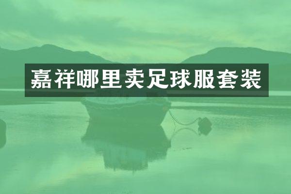 嘉祥哪里卖足球服套装