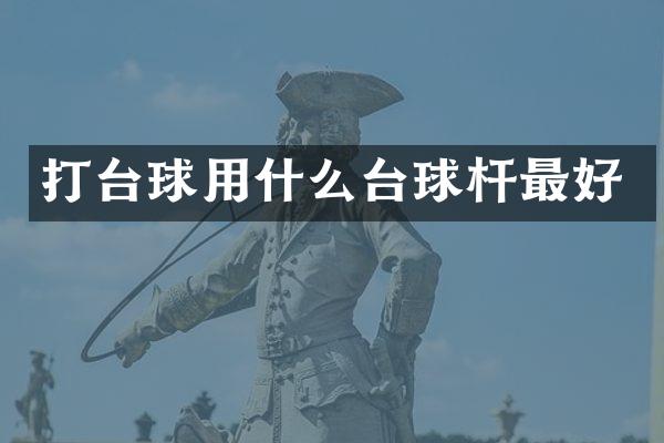 打台球用什么台球杆最好