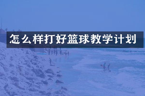 怎么样打好篮球教学计划