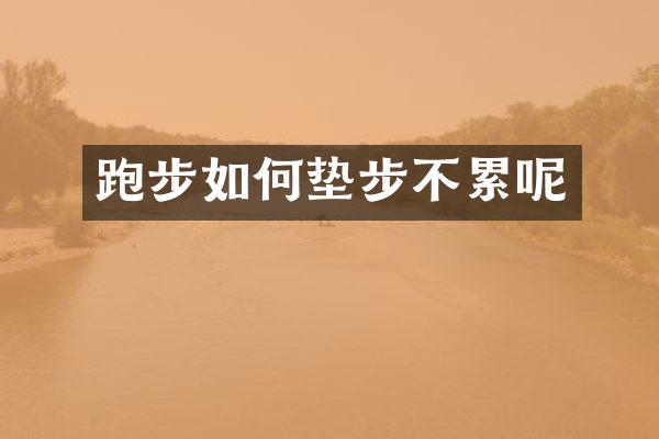 跑步如何垫步不累呢