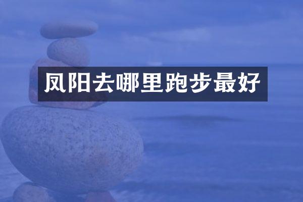 凤阳去哪里跑步最好