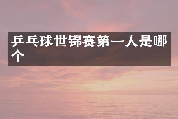 乒乓球世锦赛第一人是哪个