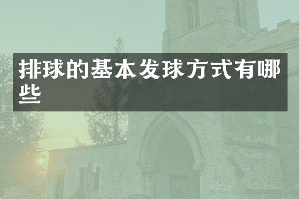 排球的基本发球方式有哪些