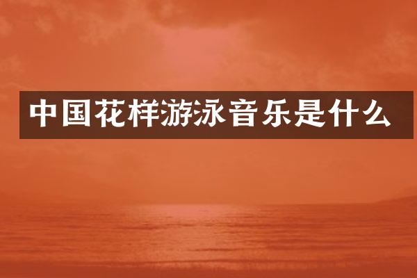 中国花样游泳音乐是什么