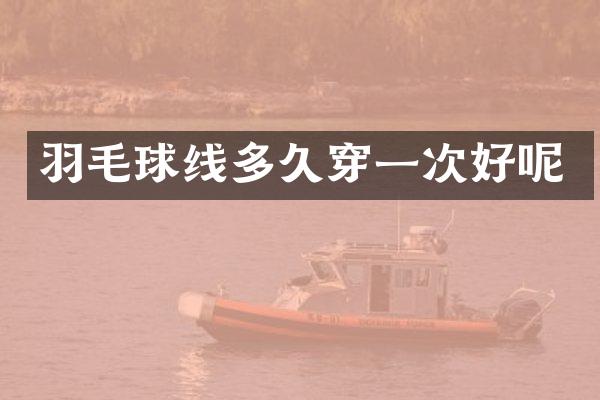 羽毛球线多久穿一次好呢