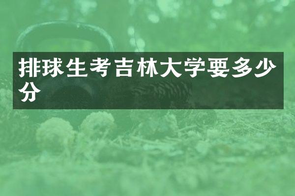 排球生考吉林大学要多少分