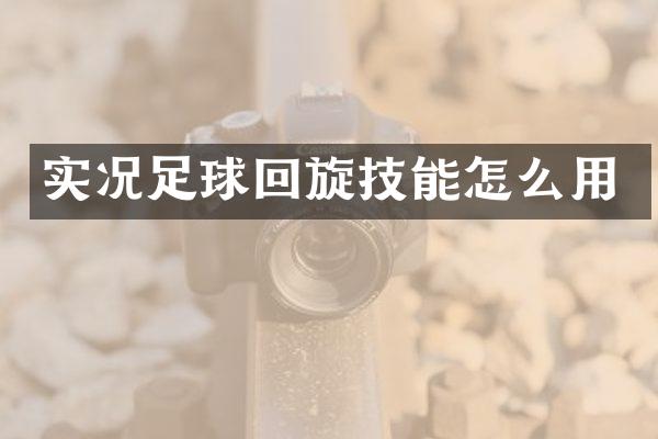 实况足球回旋技能怎么用
