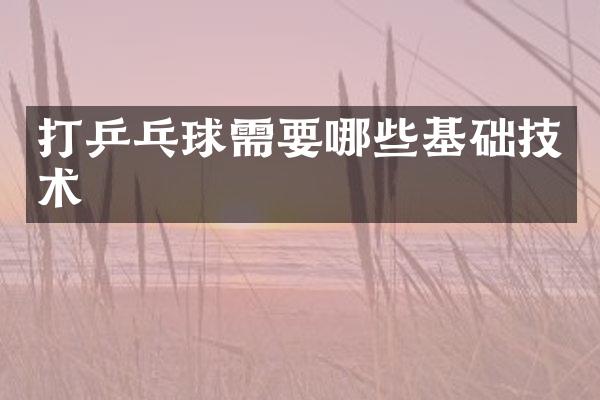 打乒乓球需要哪些基础技术