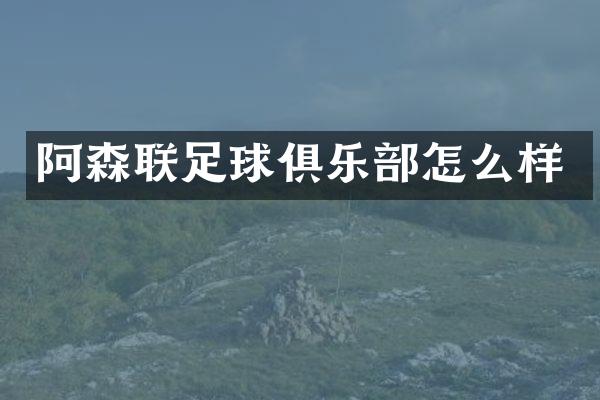阿森联足球俱乐部怎么样