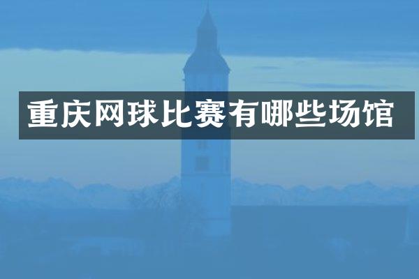 重庆网球比赛有哪些场馆
