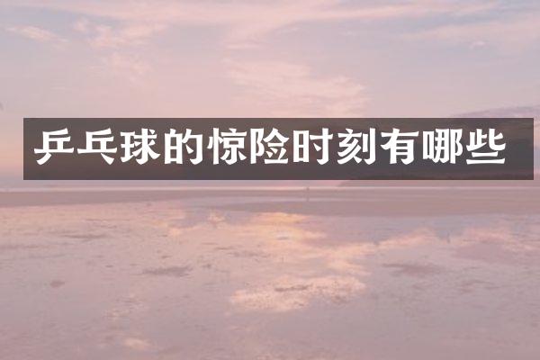 乒乓球的惊险时刻有哪些