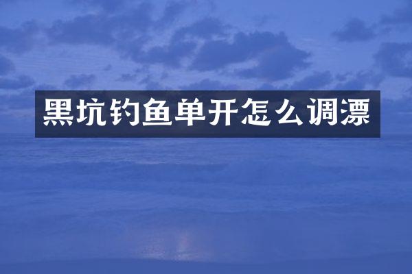 黑坑钓鱼单开怎么调漂