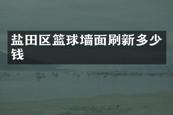 盐田区篮球墙面刷新多少钱