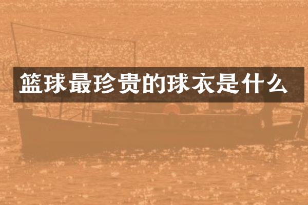 篮球最珍贵的球衣是什么