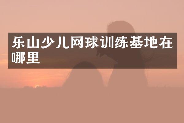 乐山少儿网球训练基地在哪里