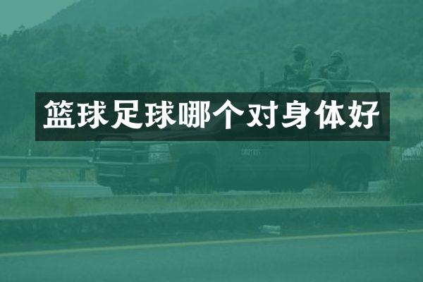 篮球足球哪个对身体好
