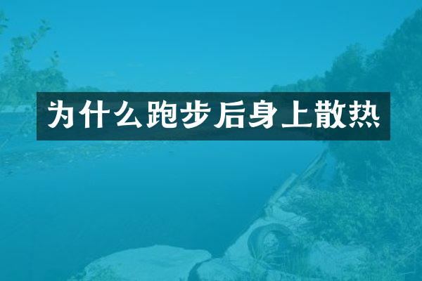 为什么跑步后身上散热