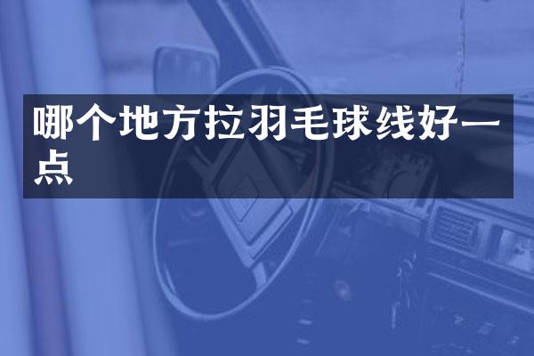 哪个地方拉羽毛球线好一点