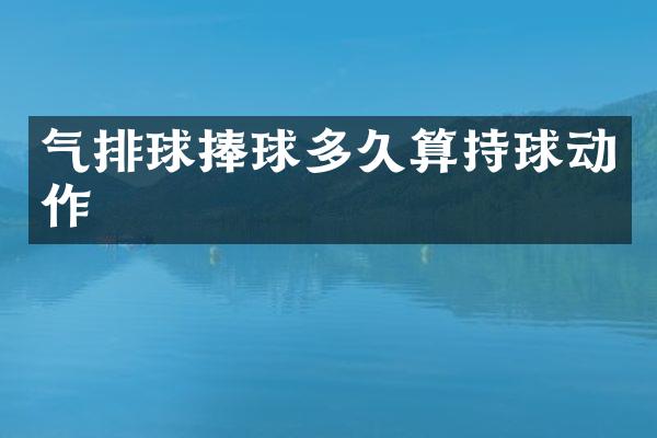 气排球捧球多久算持球动作