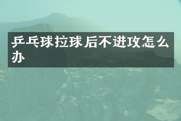 乒乓球拉球后不进攻怎么办