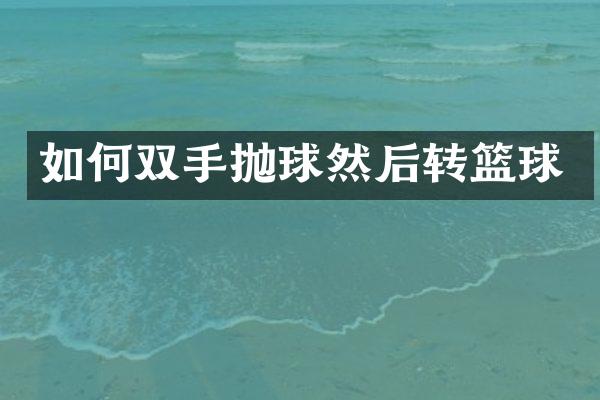 如何双手抛球然后转篮球