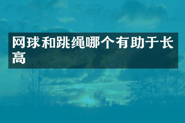 网球和跳绳哪个有助于长高