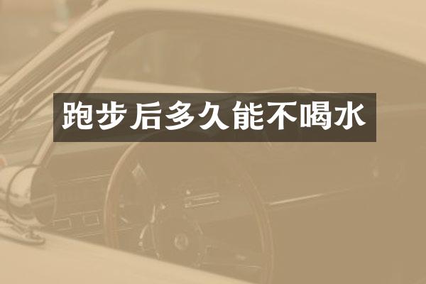 跑步后多久能不喝水