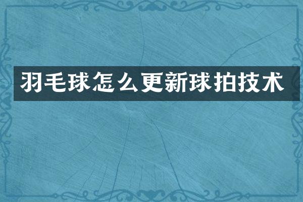 羽毛球怎么更新球拍技术