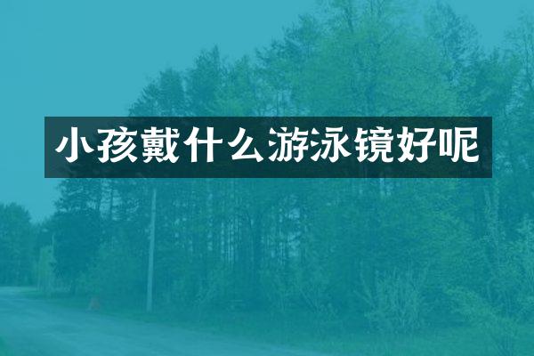 小孩戴什么游泳镜好呢